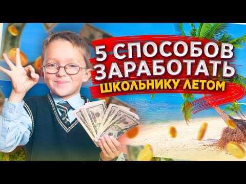 5 СПОСОБОВ ЗАРАБОТАТЬ ШКОЛЬНИКУ ЛЕТОМ!