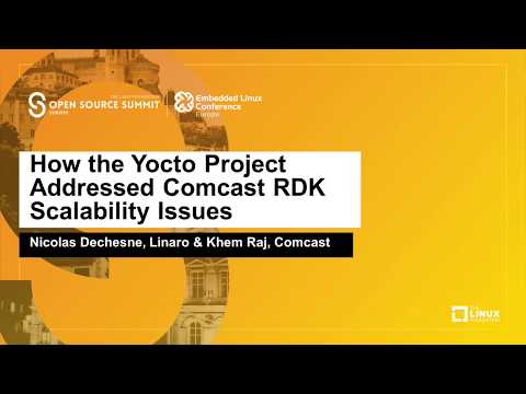 How the Yocto Project Addressed Comcast RDK Scalability Issues - Nicolas Dechesne, Linaro & Khem Raj