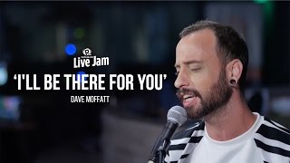 &#39;I&#39;ll Be There For You&#39; – Dave Moffatt