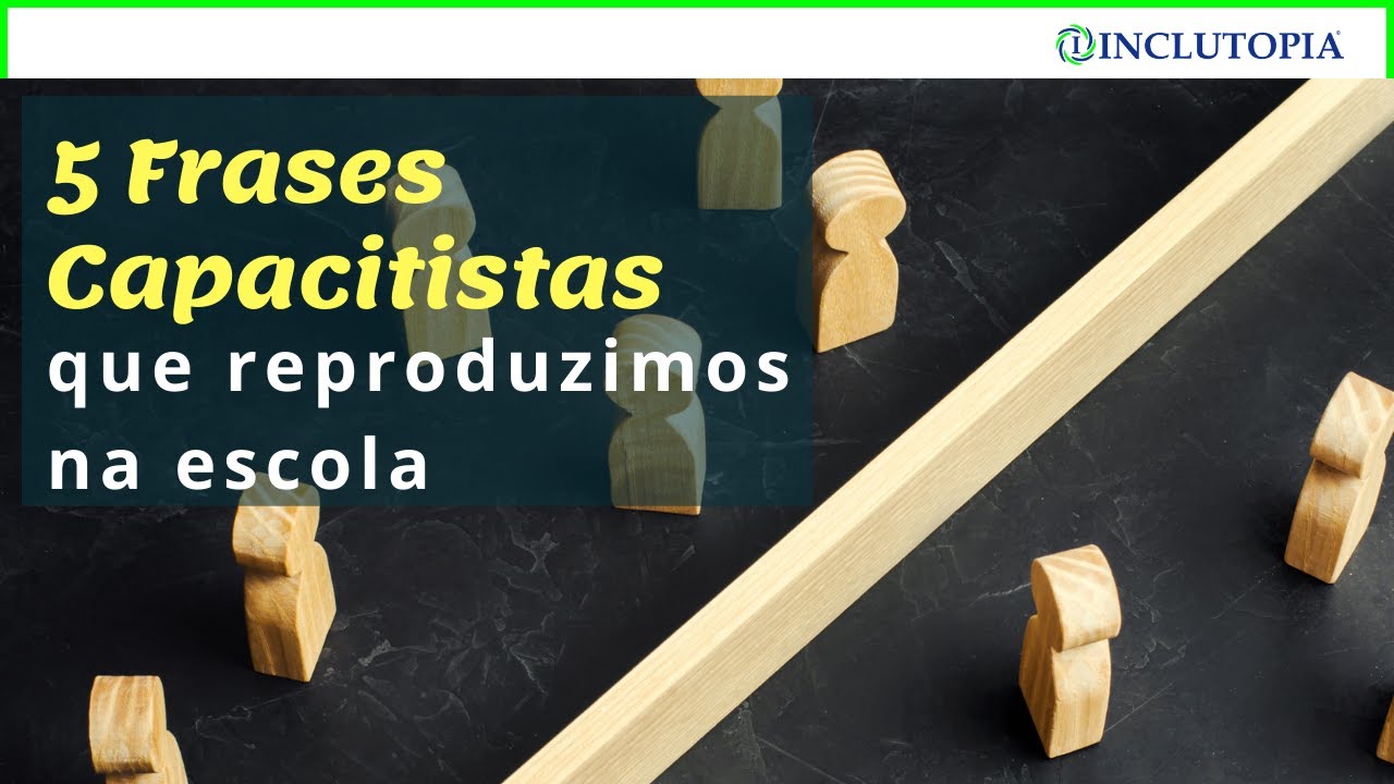 Capacitismo: 5 Frases que reproduzimos na escola