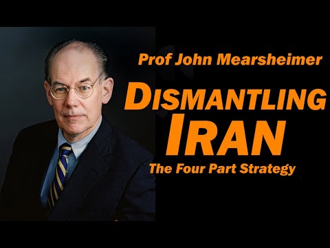 Prof John Mearsheimer: DISMANTLING IRAN, The Four Part Strategy