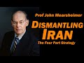 Prof John Mearsheimer DISMANTLING IRAN The Four Part Strategy