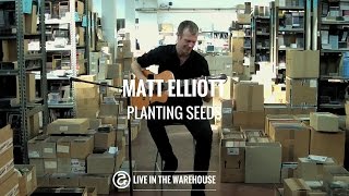Matt Elliott - Planting Seeds (LIVE IN THE WAREHOUSE)