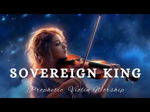 Prophetic Warfare Violin Instrumental Worship/SOVEREIGN KING/Background Prayer Music