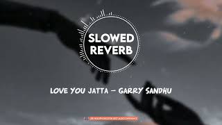 Love You Jatta - Full Lo-Fi - Perfectly - [Slowed+Reverb] Garry Sandhu Full Punjabi Song