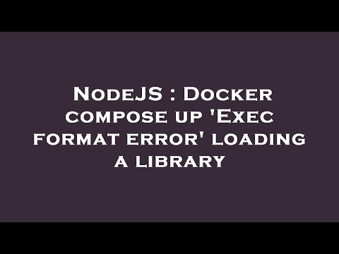 Nodejs Docker Compose Up Exec Format Error Loading A Library