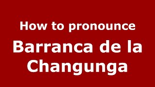 How to pronounce Barranca De La Changunga