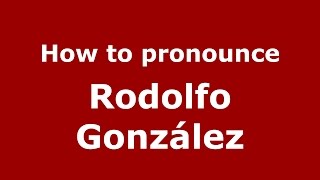 How to pronounce Rodolfo González