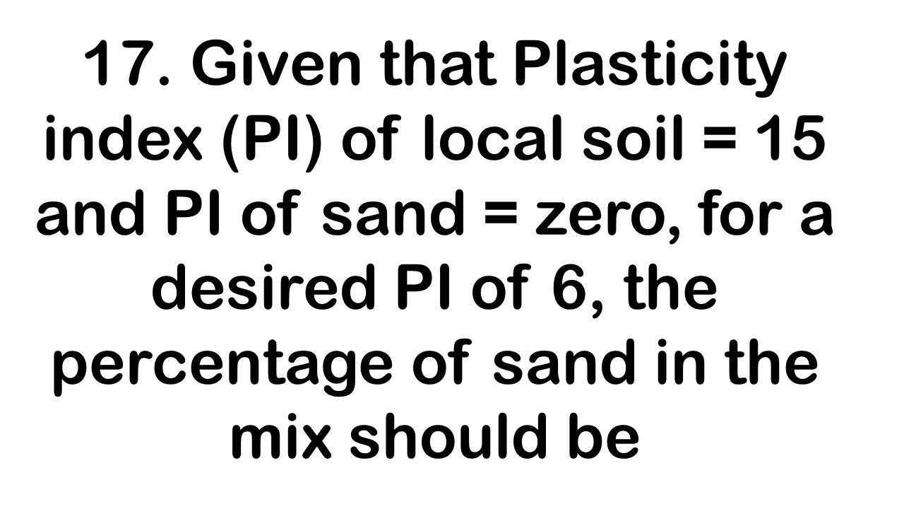 Given that Plasticity index (PI) of local soil = 15 and PI of sand = zero, for a desired PI of 6
