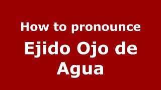 How to pronounce Ejido Ojo De Agua
