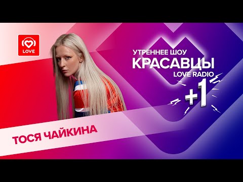 Тося Чайкина о синдроме Лолиты, тайм-ауте в карьере и сольном концерте | Красавцы Love Radio