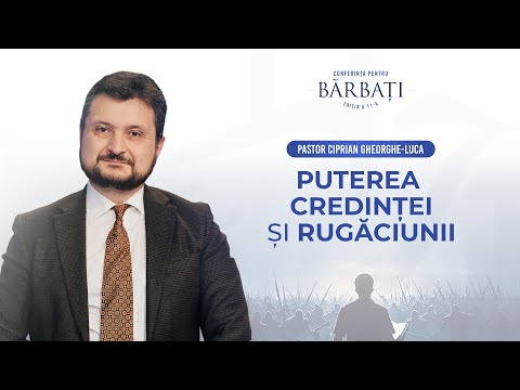 Puterea credinței si rugăciunii - pastor Ciprian Gheorghe-Luca | Conferința pentru bărbați, 2025