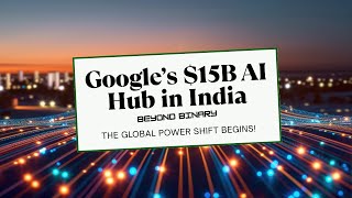 Google’s $15B AI Hub in India: The Start of a Global Power Shift? | Beyond Binary