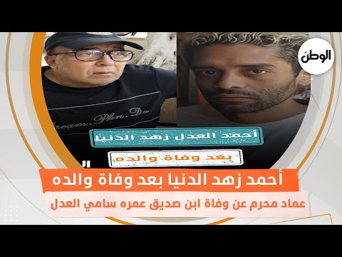 عماد محرم عن وفاة ابن صديق عمره سامي العدل أحمد زهد الدنيا بعد وفاة والده