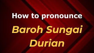 How to pronounce Baroh Sungai Durian