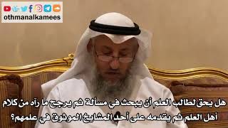 189 - هل يحق لطالب العلم أن يبحث في مسألة ثم يرجح ما رآه من كلام أهل العلم ثم يقدمه على أحد المشايخ؟