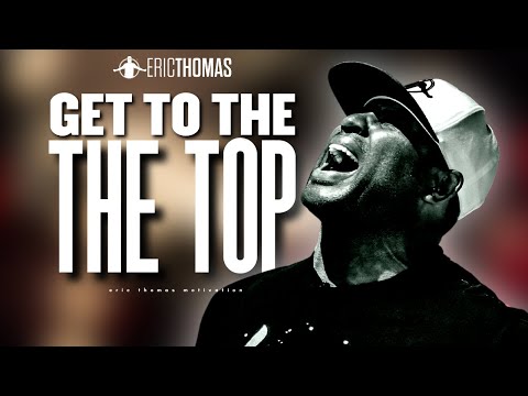 Get to The Top - Eric Thomas | Powerful Motivational Video