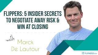 Flippers: 5 Insider Secrets to Negotiate Away Risk & Win at Closing - Marck De Lautour