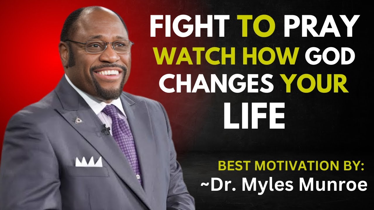 FIGHT TO PRAY WATCH HOW GOD CHANGES YOUR LIFE || Dr. MYLES MUNROE