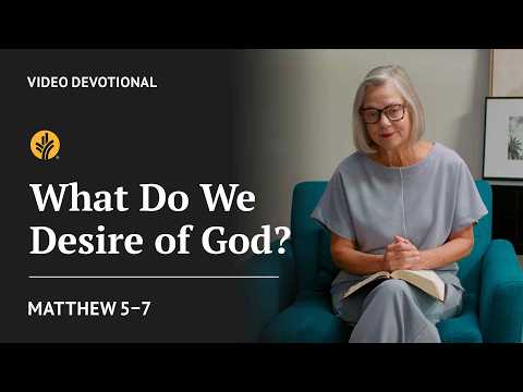 What Do We Desire of God? | Matthew 5-7 | Our Daily Bread Video Devotional