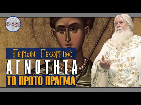 Γέρων Γεώργιος: ΑΓΝΟΤΗΤΑ - ΤΟ ΠΡΩΤΟ ΠΡΑΓΜΑ