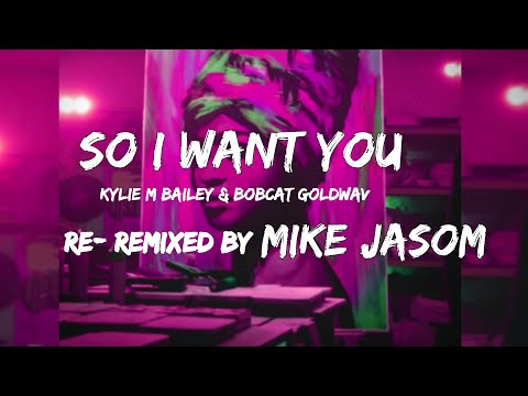 So I Want You - Kylie M Bailey & BOBCAT GOLDWAV (RE-REMIXED BY MIKE JASOM )