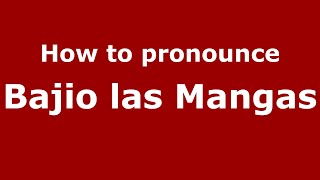 How to pronounce Bajio Las Mangas
