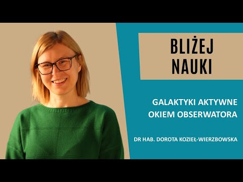 Bliżej Nauki: Galaktyki aktywne okiem obserwatora – dr hab. Dorota Kozieł-Wierzbowska