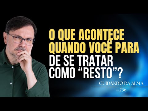 O que acontece quando você para de se tratar como “resto”? #236