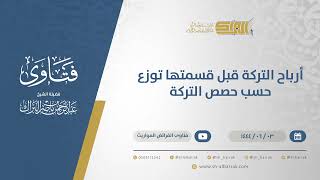 صورة أرباح التركة قبل قسمتها توزع حسب حصص التركة - الشيخ عبدالرحمن البراك (11103)