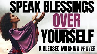 SPEAK BLESSINGS UPON YOURSELF (CHANGE YOUR LIFE) - Morning Devotional Prayer To Start Your Day