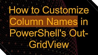 How to Customize Column Names in PowerShell's Out-GridView