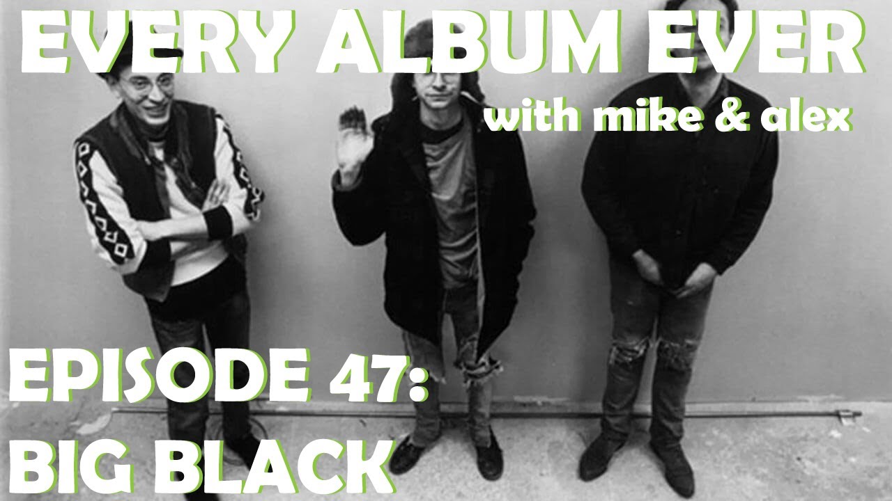 Every Album Ever | Episode 47: Big Black
