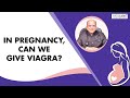 In pregnancy, can we give Viagra? | Dr K K Aggarwal | Medtalks