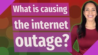 What is causing the internet outage