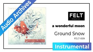 【FELT】04. a wonderful moon（FELT-009 Ground Snow）[Audio Archives]