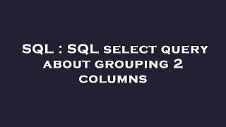 SQL : SQL select query about grouping 2 columns 