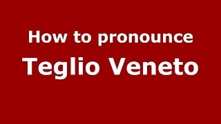 How to pronounce Teglio Veneto