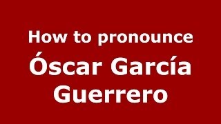 How to pronounce Óscar García Guerrero