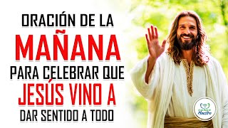 Oración de la MAÑANA para celebrar que Jesús vino a dar sentido a todo