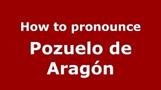 How to pronounce Pozuelo De Aragón