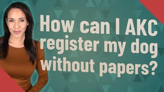 How can I AKC register my dog without papers?