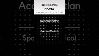 How to pronounce Acamuchitlan