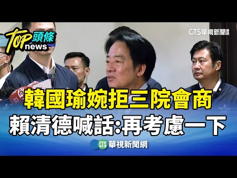 韓國瑜婉拒三院會商　賴清德喊話：再考慮一下