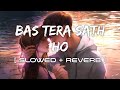 Bas Tera Sath Ho Slowed Reberb Arijit Singh Tulsi Kumar