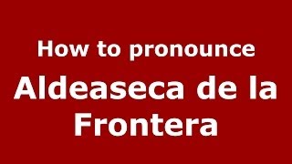 How to pronounce Aldeaseca De La Frontera