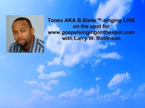 Tonex aka B.Slade™ singing LIVE on the spot for www.gospelsingingonthespot.com