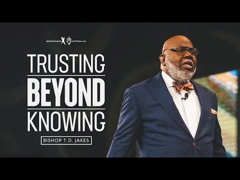 Trusting Beyond Knowing - Bishop T.D. Jakes