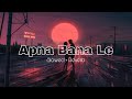 Apna Bana Le(Slowed+Reverb)-Bhediya | Kriti Sanon, Varun Dhawan | Sachin, Arijit Singh | LofiVibes