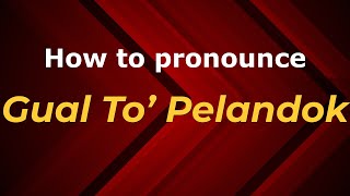 How to pronounce Gual To’ Pelandok